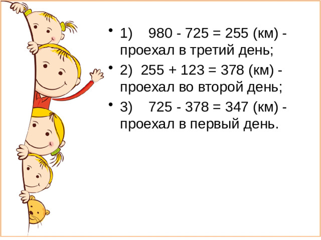 1)    980 - 725 = 255 (км) - проехал в третий день; 2)  255 + 123 = 378 (км) - проехал во второй день; 3)    725 - 378 = 347 (км) - проехал в первый день.