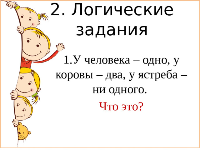 2. Логические задания 1.У человека – одно, у коровы – два, у ястреба – ни одного. Что это?