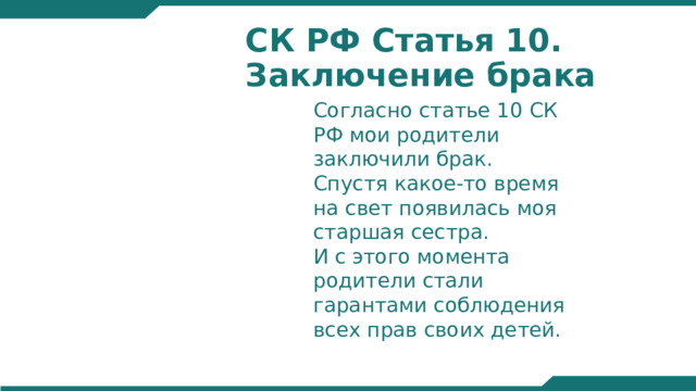 СК РФ Статья 10. Заключение брака Согласно статье 10 СК РФ мои родители заключили брак. Спустя какое-то время на свет появилась моя старшая сестра. И с этого момента родители стали гарантами соблюдения всех прав своих детей. 020 2015 2005