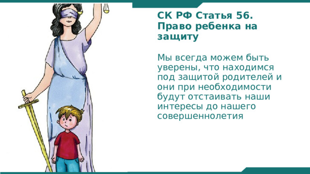 СК РФ Статья 56. Право ребенка на защиту Мы всегда можем быть уверены, что находимся под защитой родителей и они при необходимости будут отстаивать наши интересы до нашего совершеннолетия