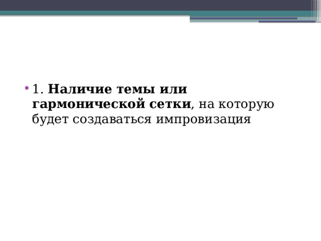 1. Наличие темы или гармонической сетки , на которую будет создаваться импровизация 