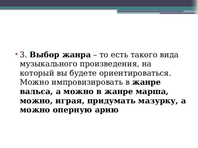 3. Выбор жанра – то есть такого вида музыкального произведения, на который вы будете ориентироваться. Можно импровизировать в жанре вальса, а можно в жанре марша, можно, играя, придумать мазурку, а можно оперную арию