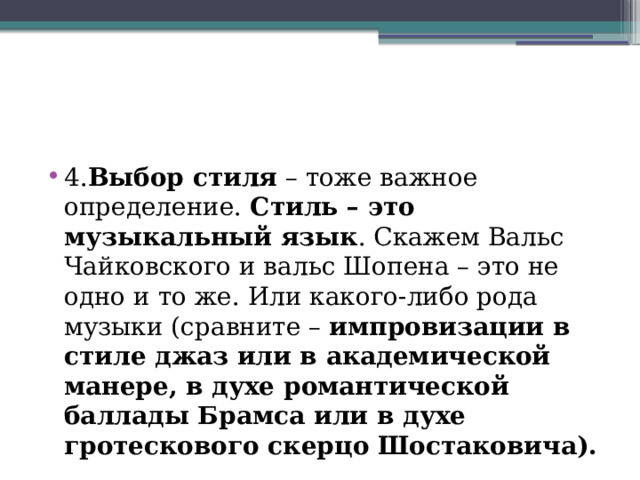 4. Выбор стиля – тоже важное определение. Стиль – это музыкальный язык . Скажем Вальс Чайковского и вальс Шопена – это не одно и то же. Или какого-либо рода музыки (сравните – импровизации в стиле джаз или в академической манере, в духе романтической баллады Брамса или в духе гротескового скерцо Шостаковича).