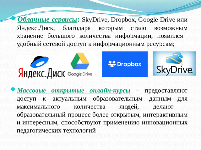 Облачные сервисы : SkyDrive, Dropbox, Google Drive или Яндекс.Диск, благодаря которым стало возможным хранение большого количества информации, появился удобный сетевой доступ к информационным ресурсам; Массовые открытые онлайн-курсы