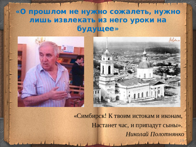 «О прошлом не нужно сожалеть, нужно лишь извлекать из него уроки на будущее» «Симбирск! К твоим истокам и иконам, Настанет час, и припадут сыны». Николай Полотнянко