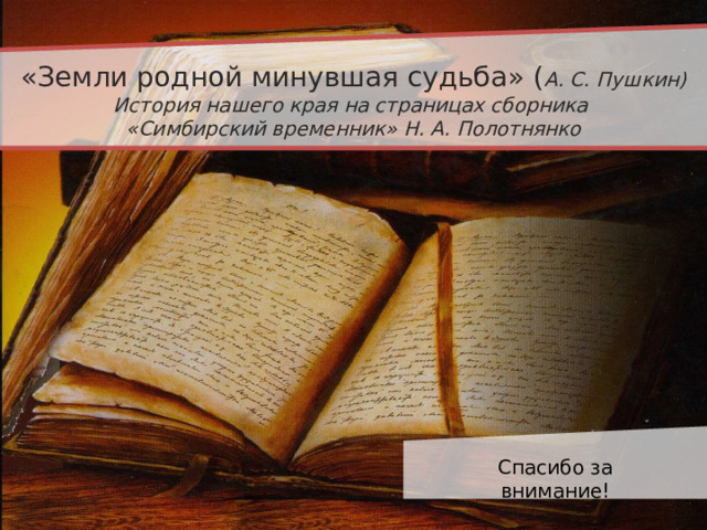 «Земли родной минувшая судьба» ( А. С. Пушкин) История нашего края на страницах сборника «Симбирский временник» Н. А. Полотнянко  Спасибо за внимание!