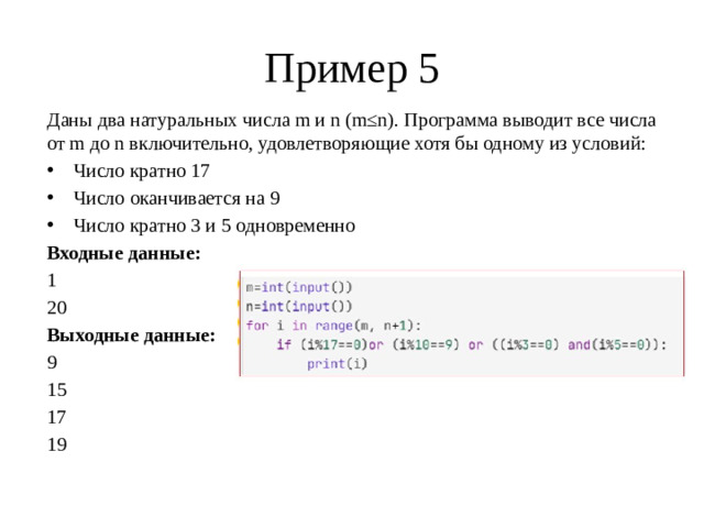 Пример 5 Даны два натуральных числа m и n (m≤n). Программа выводит все числа от m до n включительно, удовлетворяющие хотя бы одному из условий: Число кратно 17 Число оканчивается на 9 Число кратно 3 и 5 одновременно Входные данные: 1 20 Выходные данные: 9 15 17 19