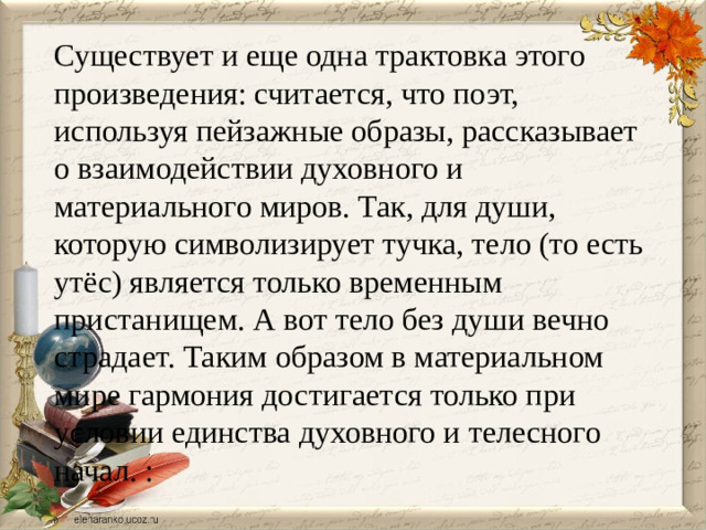 Существует и еще одна трактовка этого произведения: считается, что поэт, используя пейзажные образы, рассказывает о взаимодействии духовного и материального миров. Так, для души, которую символизирует тучка, тело (то есть утёс) является только временным пристанищем. А вот тело без души вечно страдает. Таким образом в материальном мире гармония достигается только при условии единства духовного и телесного начал. :