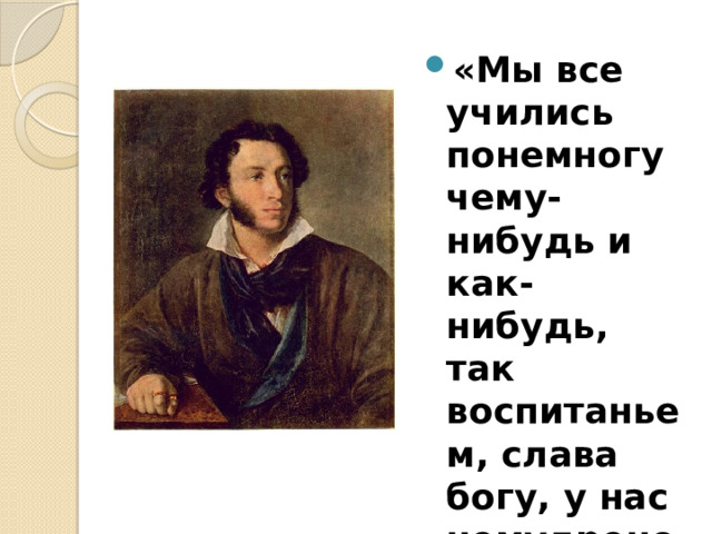 «Мы все учились понемногу чему-нибудь и как-нибудь, так воспитаньем, слава богу, у нас немудрено блеснуть» («Евгений Онегин»)