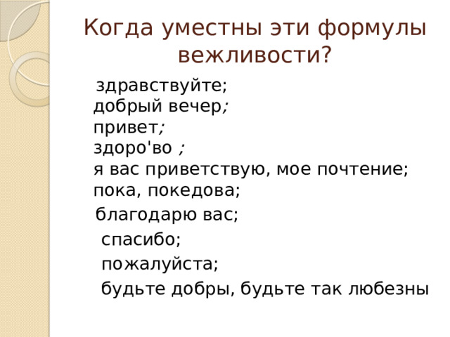 Когда уместны эти формулы вежливости?  здравствуйте;   добрый вечер ;  привет ;  здоро'во  ;  я вас приветствую, мое почтение;  пока, покедова;  благодарю вас;  спасибо;  пожалуйста;  будьте добры, будьте так любезны