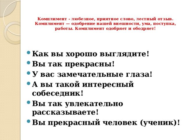 Комплимент - любезное, приятное слово, лестный отзыв. Комплимент — одобрение нашей внешности, ума, поступка, работы. Комплимент одобряет и ободряет!