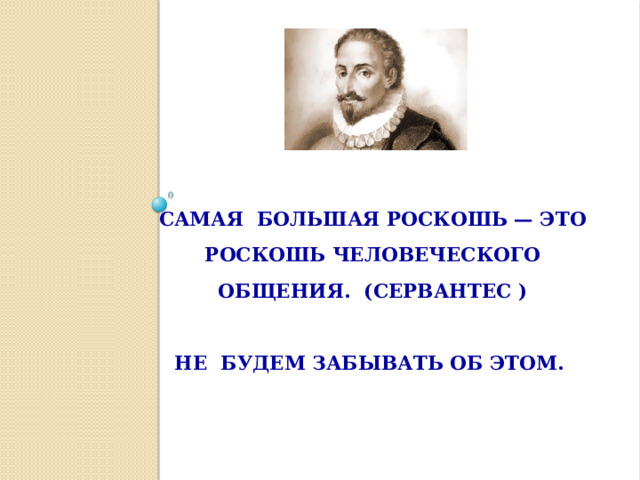 САМАЯ БОЛЬШАЯ РОСКОШЬ — ЭТО РОСКОШЬ ЧЕЛОВЕЧЕСКОГО ОБЩЕНИЯ. (СЕРВАНТЕС )   НЕ БУДЕМ ЗАБЫВАТЬ ОБ ЭТОМ.