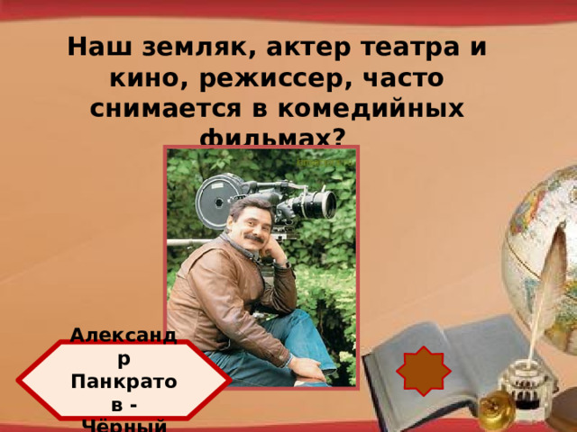 Наш земляк, актер театра и кино, режиссер, часто снимается в комедийных фильмах?  http://pedsovet.su/load/321 Александр Панкратов - Чёрный