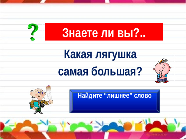 Знаете ли вы?.. Какая лягушка самая большая? Найдите “лишнее” слово