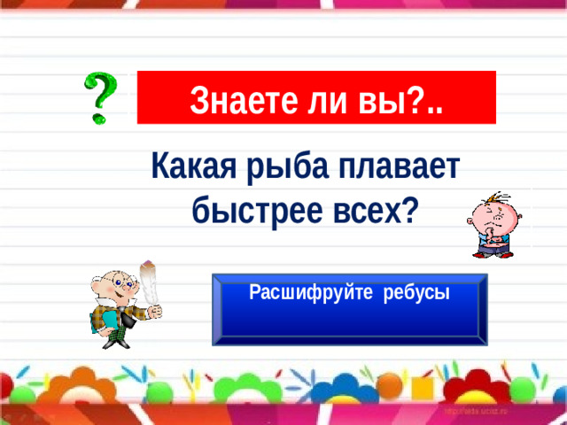 Знаете ли вы?.. Какая рыба плавает быстрее всех? Расшифруйте ребусы