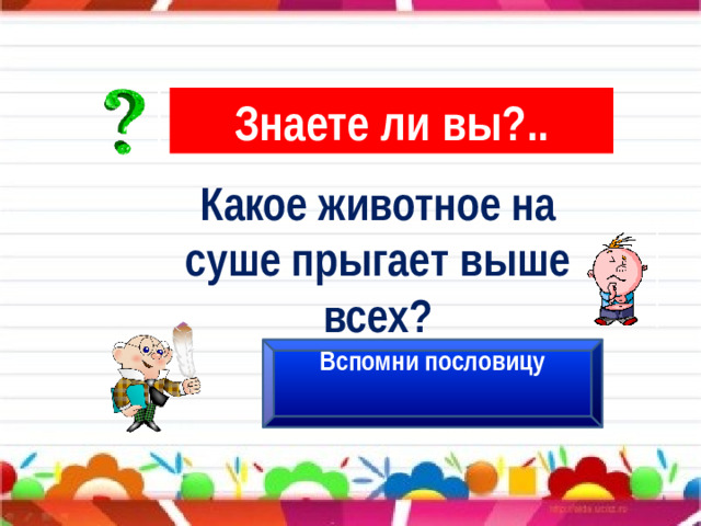 Знаете ли вы?.. Какое животное на суше прыгает выше всех? Вспомни пословицу