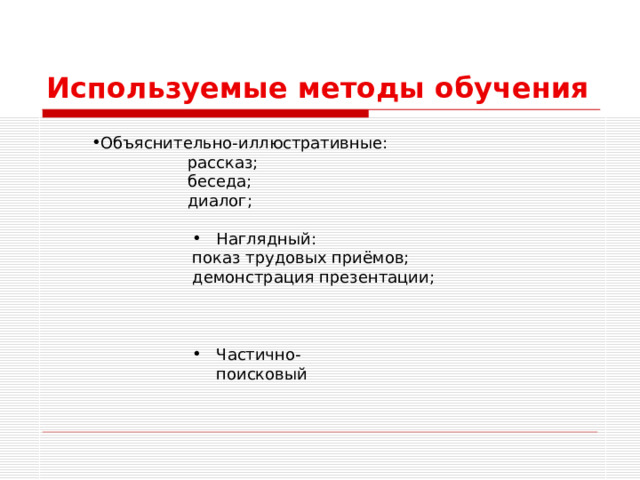 Используемые методы обучения Объяснительно-иллюстративные: Объяснительно-иллюстративные: рассказ; беседа; диалог; рассказ; беседа; диалог; рассказ; беседа; диалог; рассказ; беседа; диалог; рассказ; беседа; диалог; Наглядный: Наглядный: Наглядный: Наглядный: Наглядный: показ трудовых приёмов; демонстрация презентации;