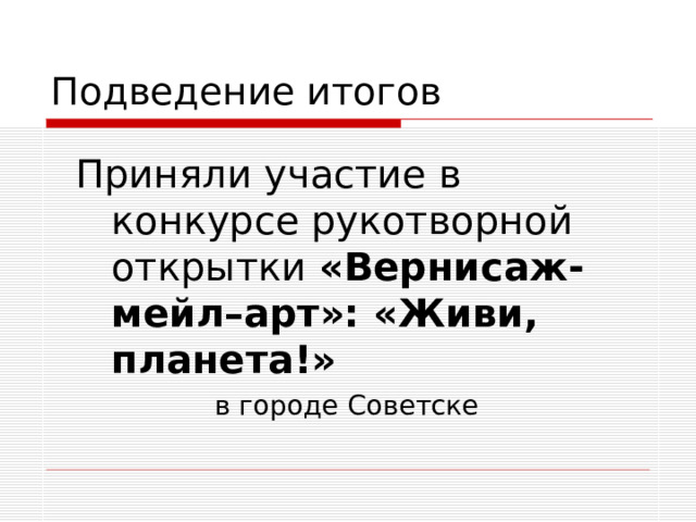 Подведение итогов Приняли участие в конкурсе рукотворной открытки «Вернисаж-мейл–арт»: «Живи, планета!»    в городе Советске