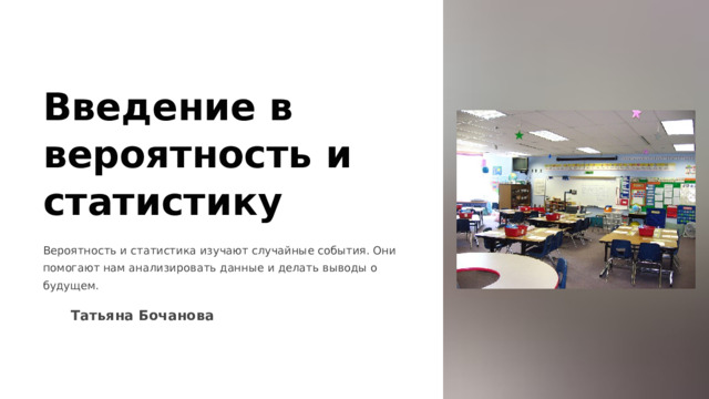 Введение в вероятность и статистику Вероятность и статистика изучают случайные события. Они помогают нам анализировать данные и делать выводы о будущем.  Татьяна Бочанова