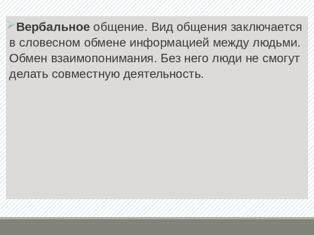 Вербальное  общение. Вид общения заключается в словесном обмене информацией между людьми. Обмен взаимопонимания. Без него люди не смогут делать совместную деятельность. 