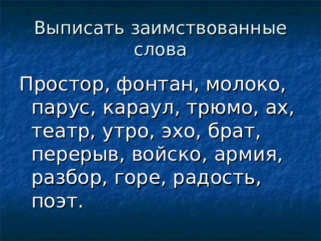 Выписать заимствованные слова Простор, фонтан, молоко, парус, караул, трюмо, ах, театр, утро, эхо, брат, перерыв, войско, армия, разбор, горе, радость, поэт.