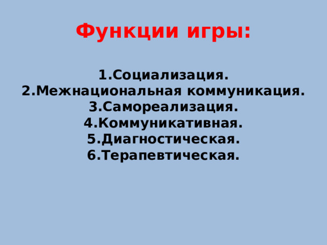 Функции игры:   1.Социализация.  2.Межнациональная коммуникация.  3.Самореализация.  4.Коммуникативная.  5.Диагностическая.  6.Терапевтическая.