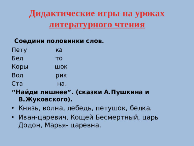 Дидактические игры на уроках литературного чтения   Соедини половинки слов. Пету ка Бел то Коры шок Вол рик Ста на. “ Найди лишнее”. (сказки А.Пушкина и В.Жуковского).