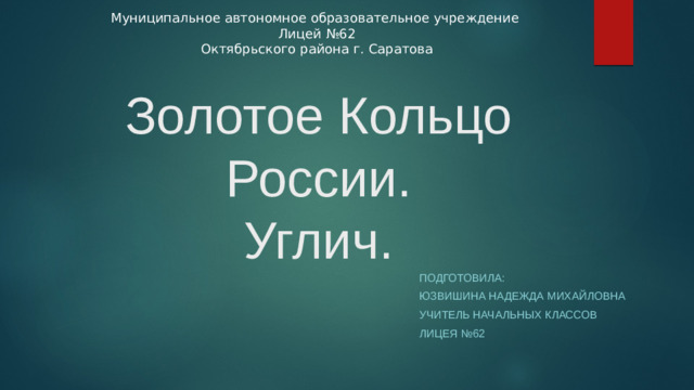 Муниципальное автономное образовательное учреждение Лицей №62 Октябрьского района г. Саратова Золотое Кольцо России.  Углич. Подготовила: Юзвишина Надежда Михайловна Учитель начальных классов Лицея №62