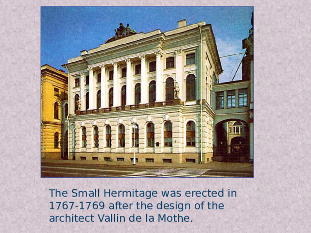 The Small Hermitage was erected in 1767-1769 after the design of the architect Vallin de la Mothe.