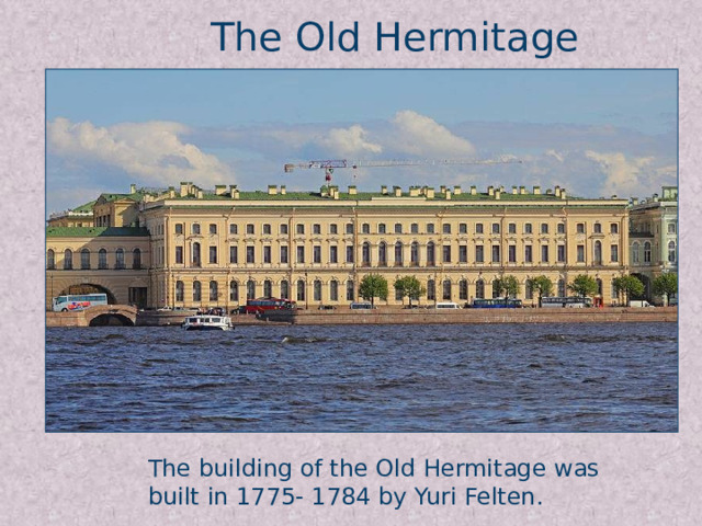 The Old Hermitage The building of the Old Hermitage was built in 1775- 1784 by Yuri Felten.