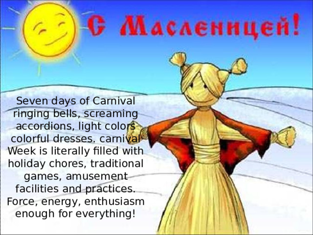 Seven days of Carnival ringing bells, screaming accordions, light colors colorful dresses. carnival  Week is literally filled with holiday chores, traditional games, amusement facilities and practices. Force, energy, enthusiasm enough for everything!