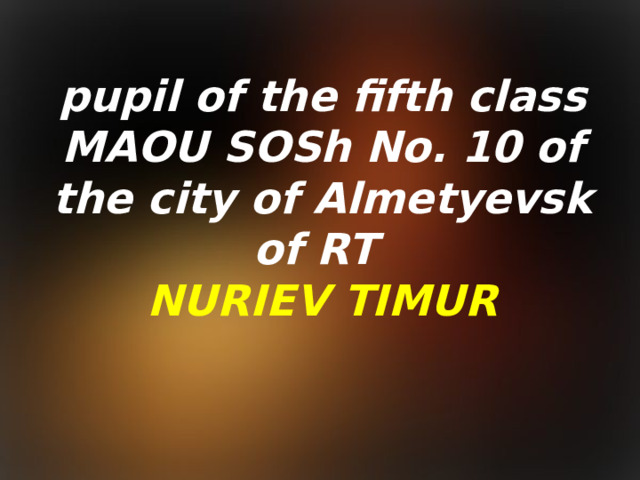 pupil of the fifth class MAOU SOSh No. 10 of the city of Almetyevsk of RT NURIEV TIMUR