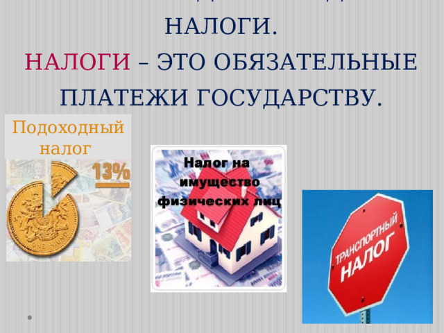 ОСОБЫЕ ВИДЫ РАСХОДОВ – НАЛОГИ.  НАЛОГИ – ЭТО ОБЯЗАТЕЛЬНЫЕ ПЛАТЕЖИ ГОСУДАРСТВУ. Подоходный налог