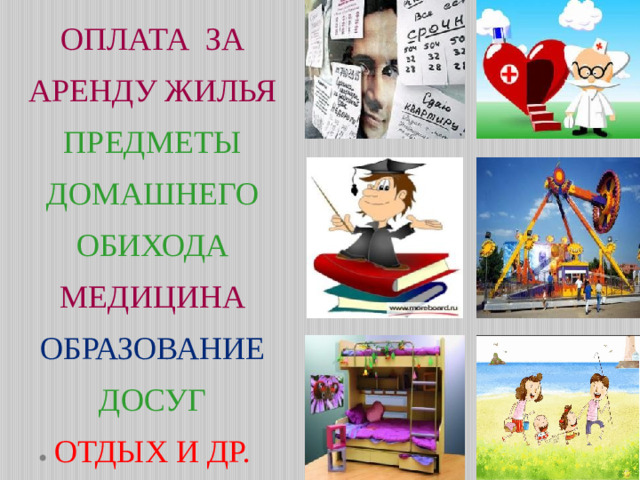 ОПЛАТА ЗА  АРЕНДУ ЖИЛЬЯ  ПРЕДМЕТЫ ДОМАШНЕГО ОБИХОДА  МЕДИЦИНА  ОБРАЗОВАНИЕ  ДОСУГ  ОТДЫХ И ДР.