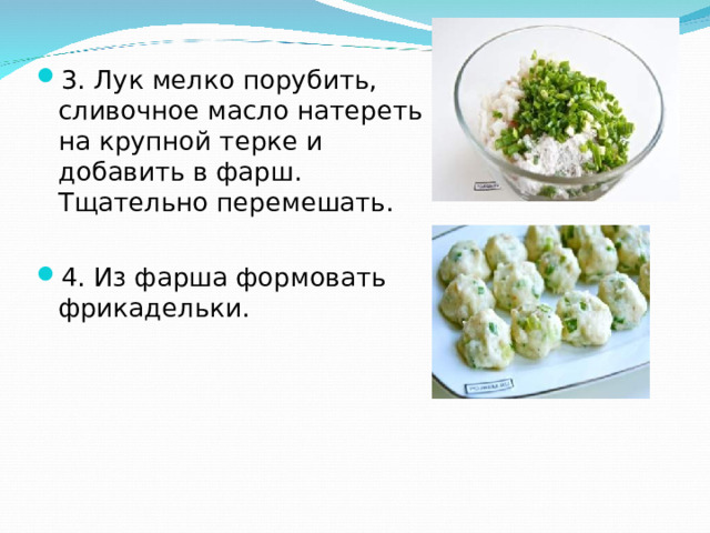 3. Лук мелко порубить, сливочное масло натереть на крупной терке и добавить в фарш. Тщательно перемешать. 4. Из фарша формовать фрикадельки.  