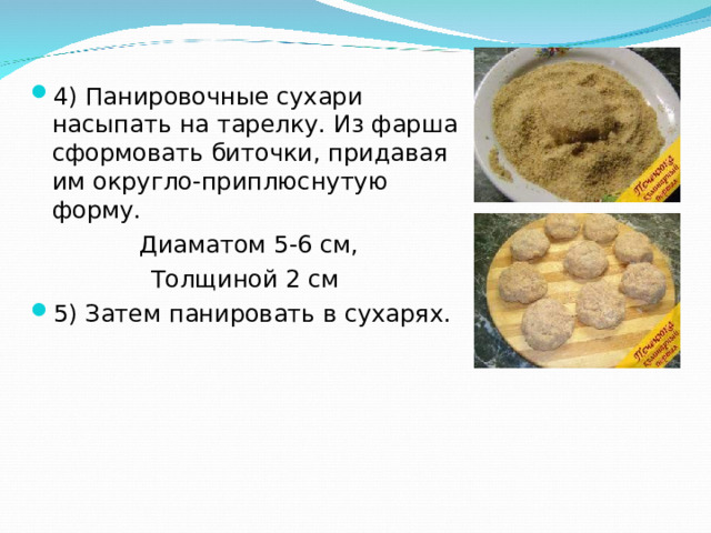 4) Панировочные сухари насыпать на тарелку. Из фарша сформовать биточки, придавая им округло-приплюснутую форму. Диаматом 5-6 см, Толщиной 2 см 5) Затем панировать в сухарях.