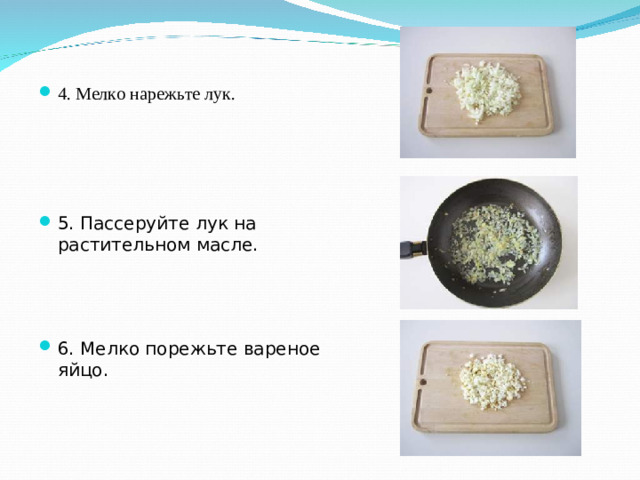 4. Мелко нарежьте лук. 5. Пассеруйте лук на растительном масле. 6. Мелко порежьте вареное яйцо.