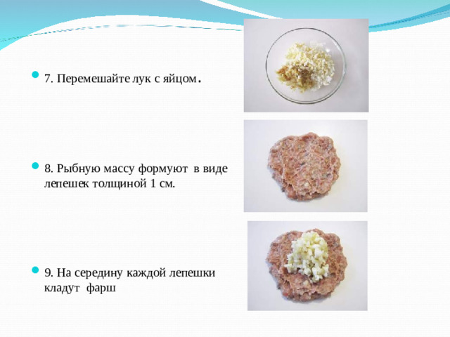 7. Перемешайте лук с яйцом . 8. Рыбную массу формуют в виде лепешек толщиной 1 см. 9. На середину каждой лепешки кладут фарш