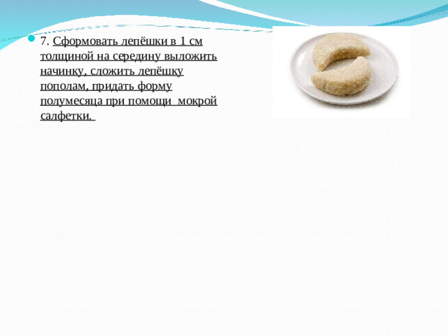 7. Сформовать лепёшки в 1 см толщиной на середину выложить начинку, сложить лепёшку пополам, придать форму полумесяца при помощи мокрой салфетки.