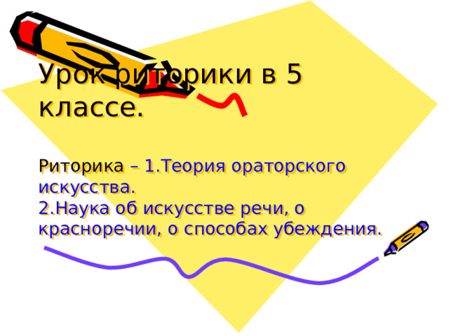 Урок риторики в 5 классе.   Риторика – 1.Теория ораторского искусства.  2.Наука об искусстве речи, о красноречии, о способах убеждения.