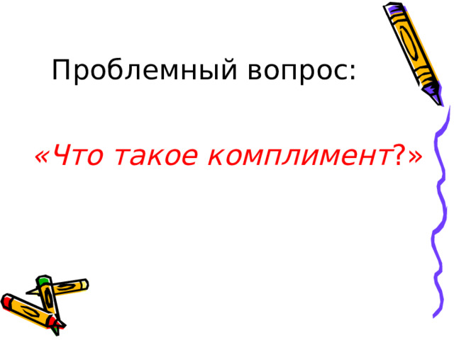 Проблемный вопрос: «Что такое комплимент ?»