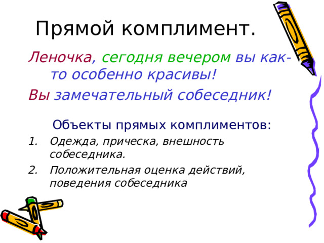 Прямой комплимент. Леночка , сегодня вечером вы как-то особенно красивы! Вы замечательный собеседник!  Объекты прямых комплиментов: Одежда, прическа, внешность собеседника. Положительная оценка действий, поведения собеседника