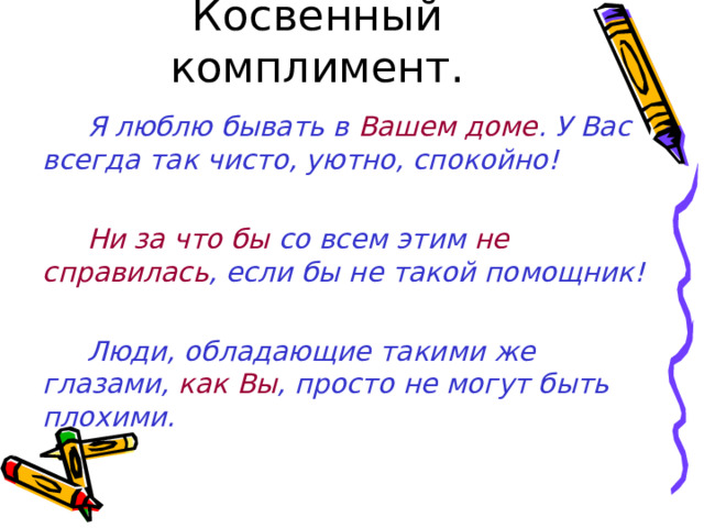 Косвенный комплимент. Я люблю бывать в Вашем доме . У Вас всегда так чисто, уютно, спокойно!  Ни за что бы со всем этим не справилась , если бы не такой помощник!  Люди, обладающие такими же глазами, как Вы , просто не могут быть плохими.