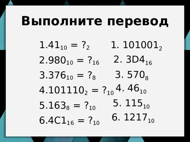 Выполните перевод 1. 101001 2 41 10 = ? 2 980 10 = ? 16 376 10 = ? 8 101110 2 = ? 10 163 8 = ? 10 4С1 16 = ? 10 2. 3D4 16 3. 570 8 4. 46 10 5. 115 10 6. 1217 10