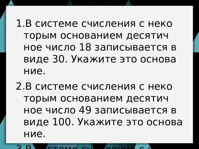 В си­сте­ме счис­ле­ния с не­ко­то­рым ос­но­ва­ни­ем де­ся­тич­ное число 18 за­пи­сы­ва­ет­ся в виде 30. Ука­жи­те это ос­но­ва­ние. В си­сте­ме счис­ле­ния с не­ко­то­рым ос­но­ва­ни­ем де­ся­тич­ное число 49 за­пи­сы­ва­ет­ся в виде 100. Ука­жи­те это ос­но­ва­ние. В си­сте­ме счис­ле­ния с не­ко­то­рым ос­но­ва­ни­ем де­ся­тич­ное число 144 за­пи­сы­ва­ет­ся в виде 264. Ука­жи­те это ос­но­ва­ние. 6 7 7