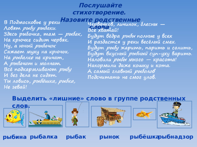 Послушайте стихотворение. Назовите родствен­ные слова . Выделить «лишние» слово в группе родственных слов. рыбёшка рыбак рыбнадзор рынок рыбалка рыбина