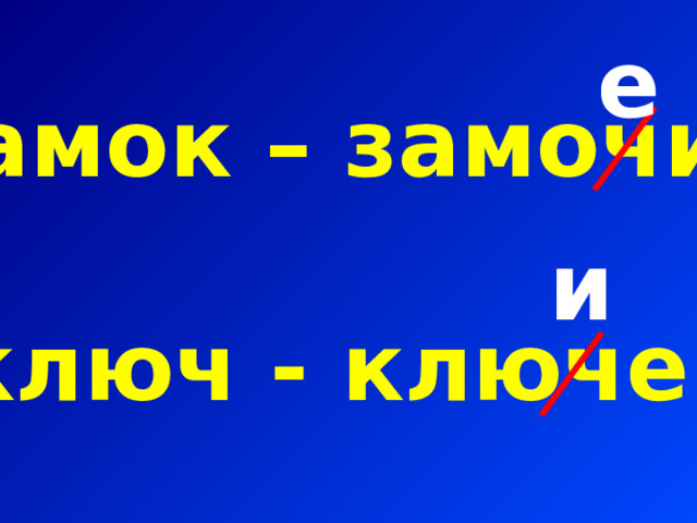 е замок – замочик  ключ - ключек и