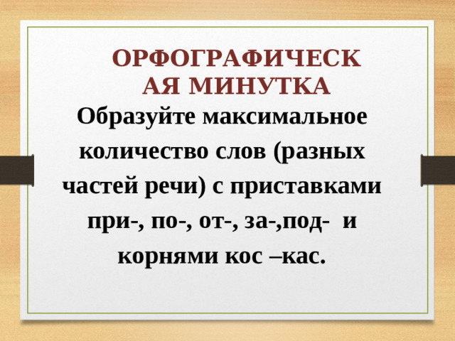 ОРФОГРАФИЧЕСКАЯ МИНУТКА Образуйте максимальное количество слов (разных частей речи) с приставками при-, по-, от-, за-,под- и корнями кос –кас.