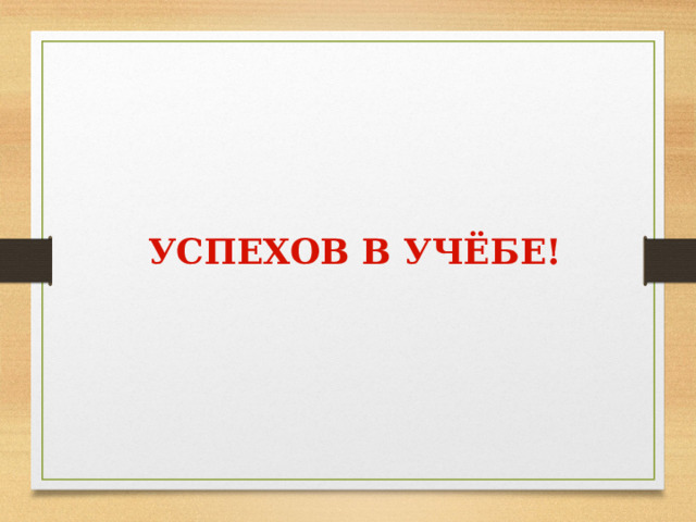 УСПЕХОВ В УЧЁБЕ!