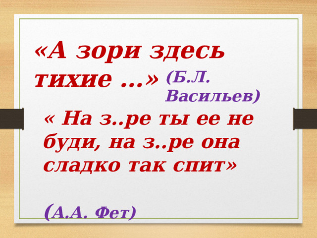 «А зори здесь тихие …» (Б.Л. Васильев) « На з..ре ты ее не буди, на з..ре она сладко так спит»  ( А.А. Фет)